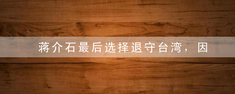 蒋介石最后选择退守台湾，因得哪位高人指点?