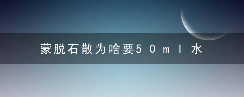 蒙脱石散为啥要50ml水