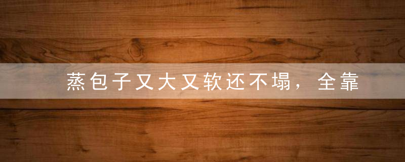 蒸包子又大又软还不塌，全靠这一招！
