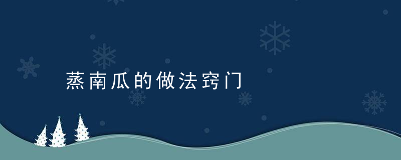 蒸南瓜的做法窍门，蒸南瓜怎样做