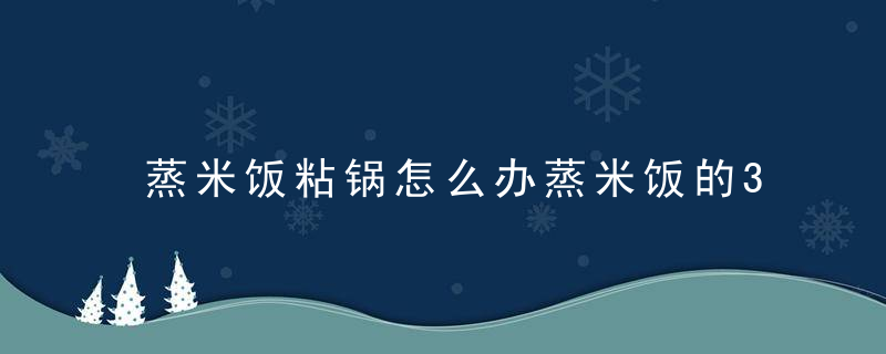 蒸米饭粘锅怎么办蒸米饭的3大误区，蒸米饭粘锅怎么办