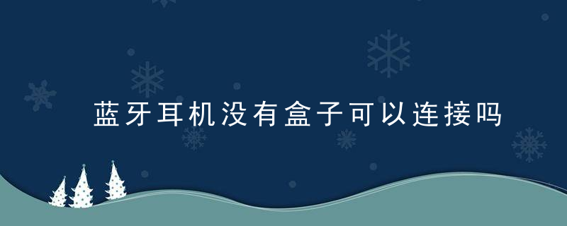 蓝牙耳机没有盒子可以连接吗