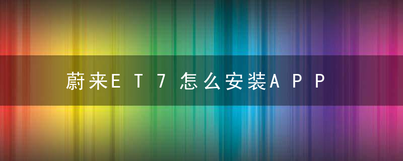 蔚来ET7怎么安装APP