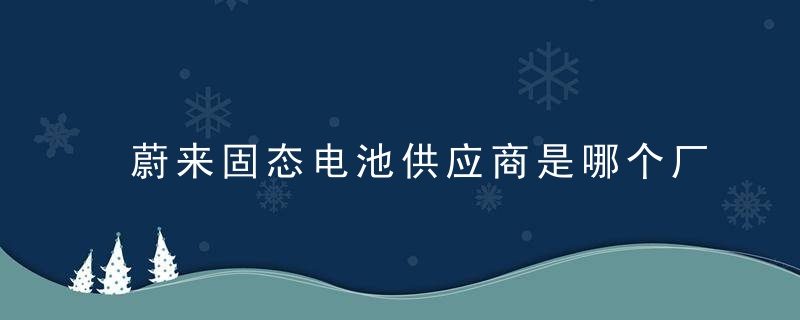 蔚来固态电池供应商是哪个厂家