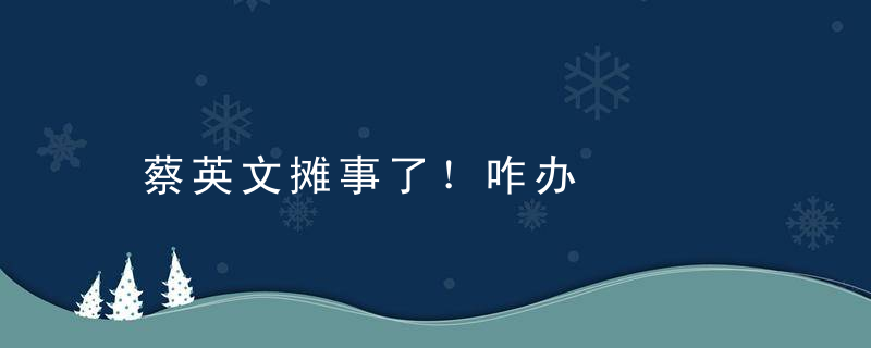 蔡英文摊事了！咋办