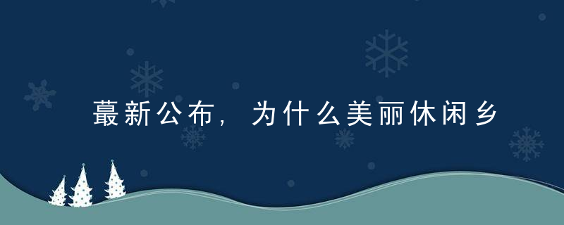 蕞新公布,为什么美丽休闲乡村,河北有这些