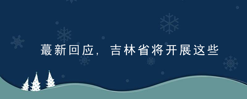 蕞新回应,吉林省将开展这些行动,近日最新