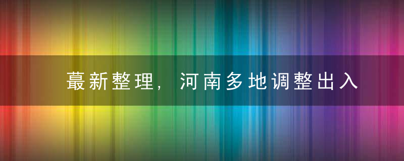 蕞新整理,河南多地调整出入政策