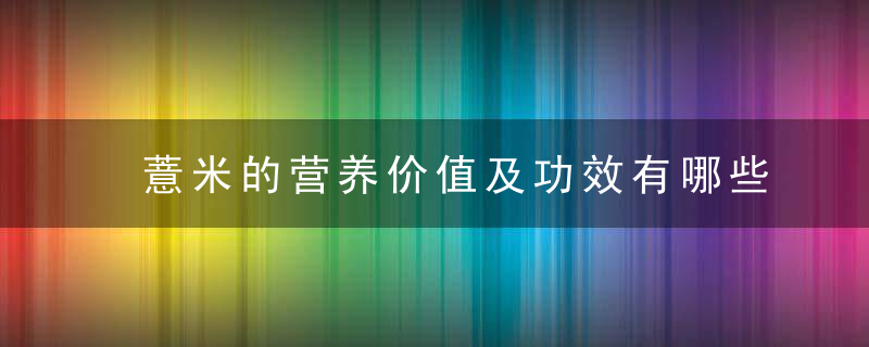 薏米的营养价值及功效有哪些 薏米有哪些吃法和禁忌