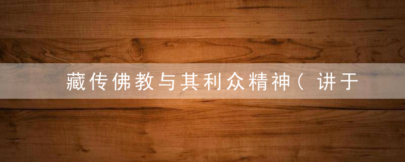 藏传佛教与其利众精神(讲于北京的华夏儒商国学院{3~4})