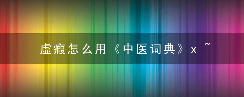 虚瘕怎么用《中医词典》x~y 虚瘕，癓瘕中医辩证
