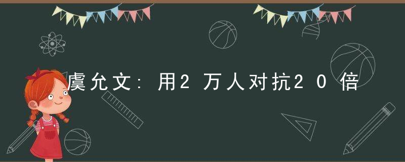 虞允文:用2万人对抗20倍敌军取得采石矶大捷
