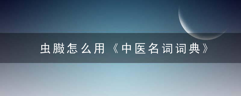 虫臌怎么用《中医名词词典》 虫臌，虫があります