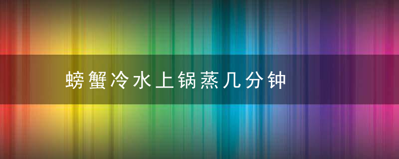 螃蟹冷水上锅蒸几分钟