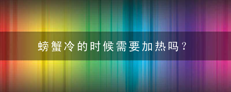 螃蟹冷的时候需要加热吗？