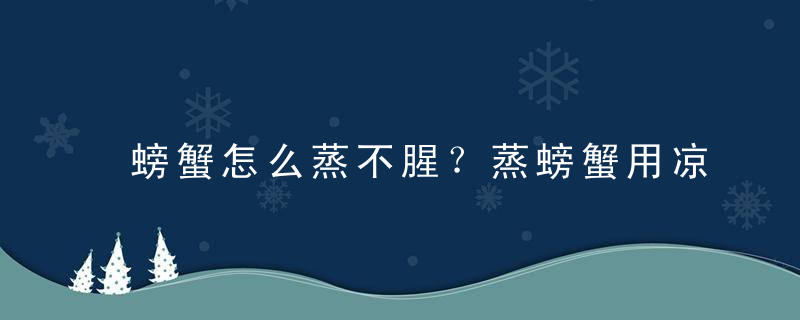 螃蟹怎么蒸不腥？蒸螃蟹用凉水还是热水？，螃蟹怎么蒸不腥好吃