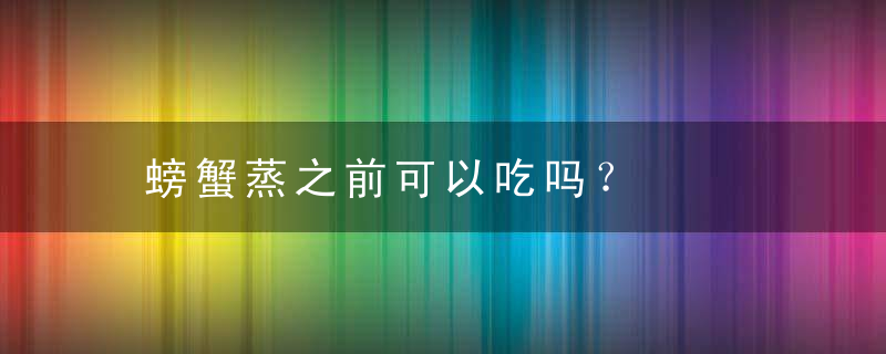 螃蟹蒸之前可以吃吗？