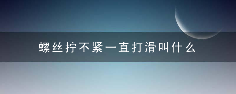 螺丝拧不紧一直打滑叫什么