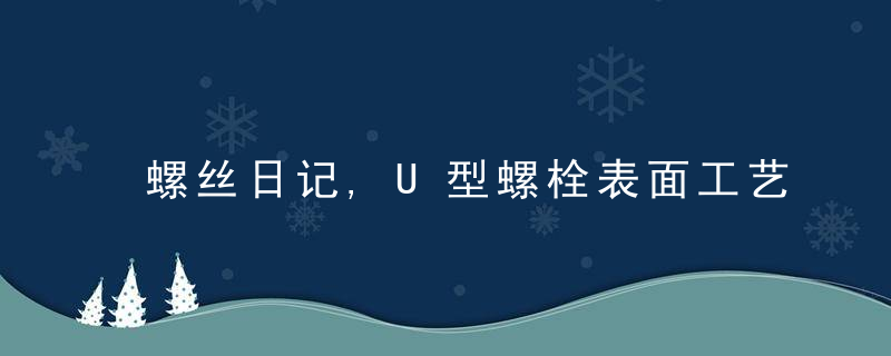 螺丝日记,U型螺栓表面工艺原来有这些讲究