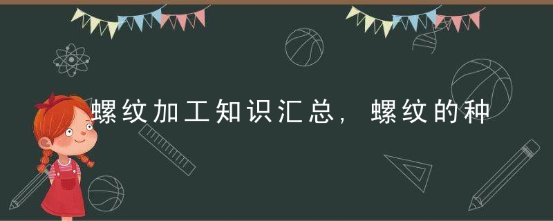 螺纹加工知识汇总,螺纹的种类,螺纹的加工方法汇总,今