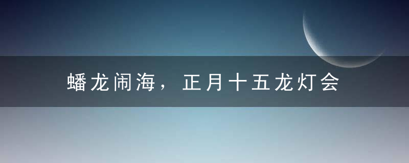 蟠龙闹海，正月十五龙灯会