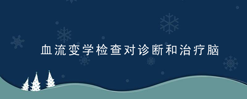 血流变学检查对诊断和治疗脑血管病有何意义，血流变学检查对胎儿影响