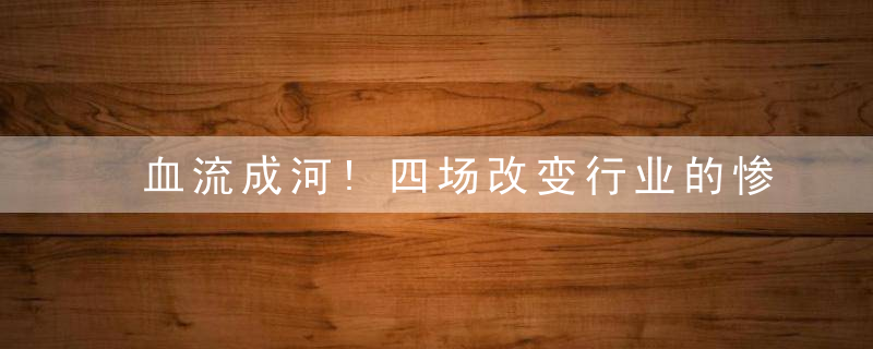 血流成河!四场改变行业的惨烈商战!