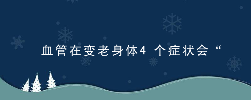 血管在变老身体4个症状会“说话”！6种“清血食物” 5个简单习惯，“清理”血管，捡寿命！