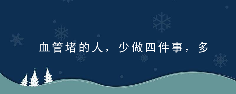 血管堵的人，少做四件事，多吃5样东西，血管会一天比一天干净！