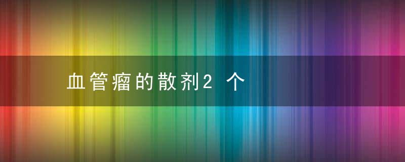 血管瘤的散剂2个