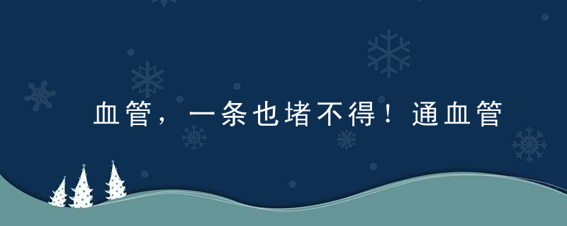 血管，一条也堵不得！通血管，这里有6个好方法