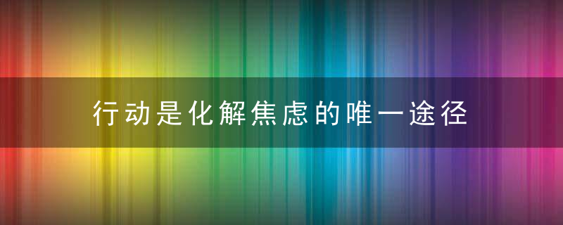 行动是化解焦虑的唯一途径