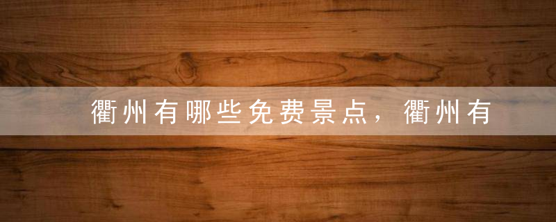 衢州有哪些免费景点，衢州有哪些免费景点可以玩