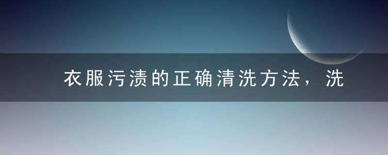 衣服污渍的正确清洗方法，洗衣服污渍用什么清洗