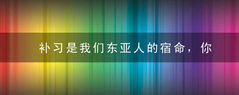 补习是我们东亚人的宿命，你的孩子逃无可逃