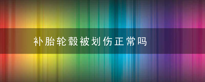 补胎轮毂被划伤正常吗