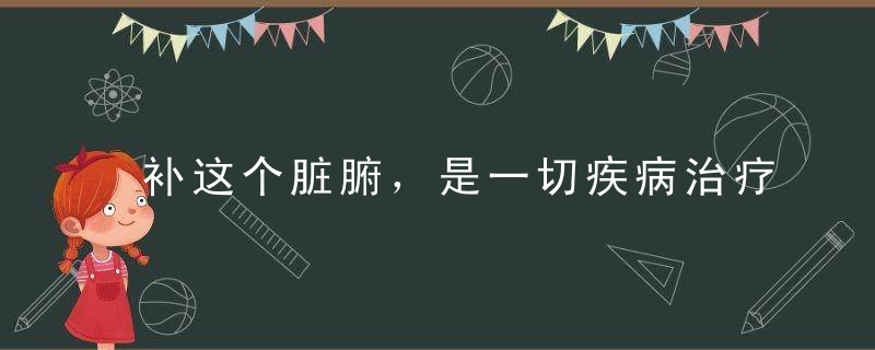 补这个脏腑，是一切疾病治疗的关键！