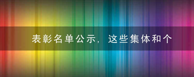 表彰名单公示,这些集体和个人上榜→