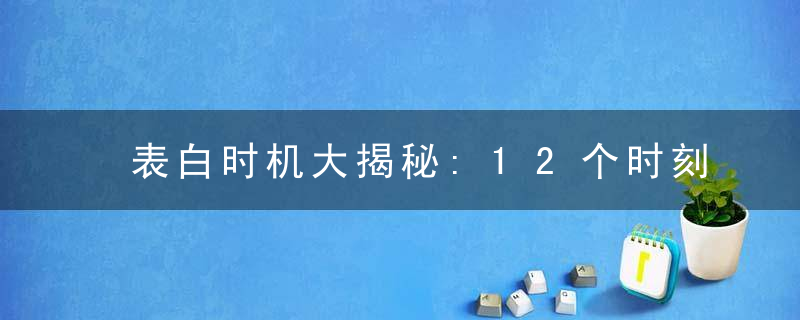 表白时机大揭秘:12个时刻成功攻陷女人心