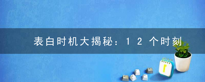 表白时机大揭秘：12个时刻成功攻陷女人心