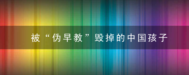 被“伪早教”毁掉的中国孩子