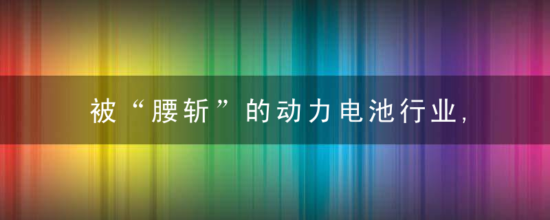 被“腰斩”的动力电池行业,从102家到58家