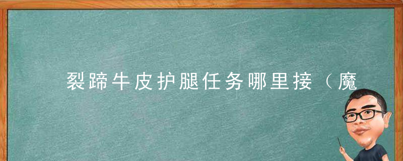 裂蹄牛皮护腿任务哪里接（魔兽世界近战必备精准护腿）