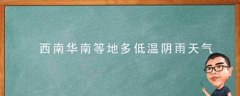 西南华南等地多低温阴雨天气,低温蓝S预警继续,近日头