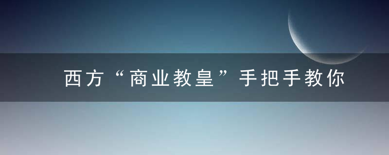 西方“商业教皇”手把手教你经商