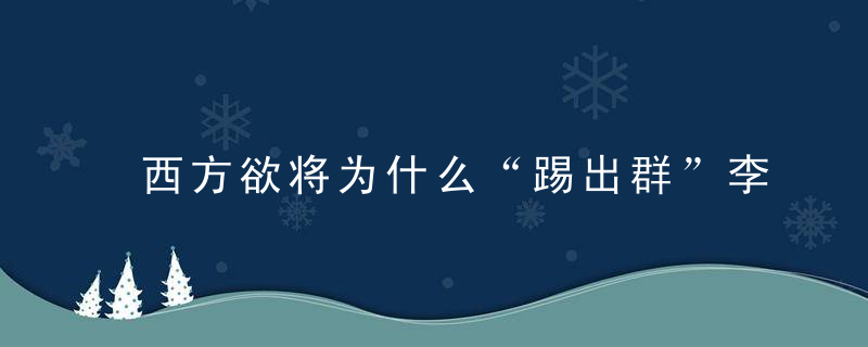 西方欲将为什么“踢出群”李显龙强烈反对,称外国会付出