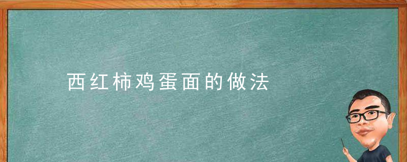 西红柿鸡蛋面的做法，西红柿鸡蛋面的营养