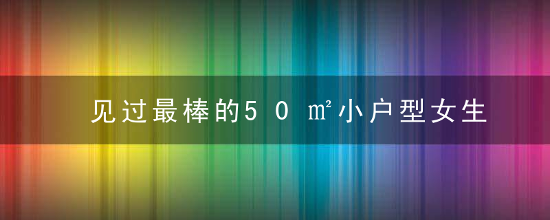 见过最棒的50㎡小户型女生独居案例！落地窗大冰箱、日式开放厨房，格局设计都好人性化！