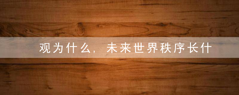 观为什么,未来世界秩序长什么样历史给出了四大经验教训