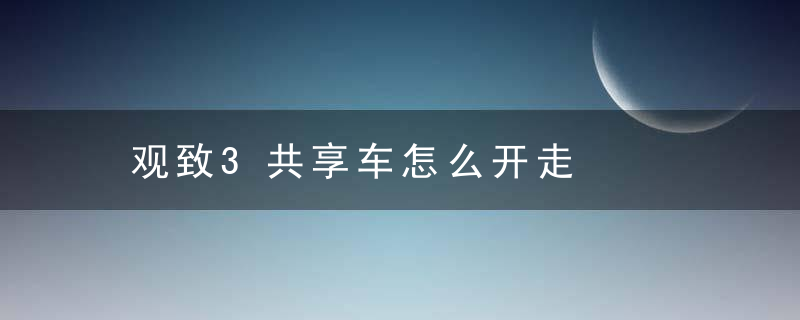 观致3共享车怎么开走